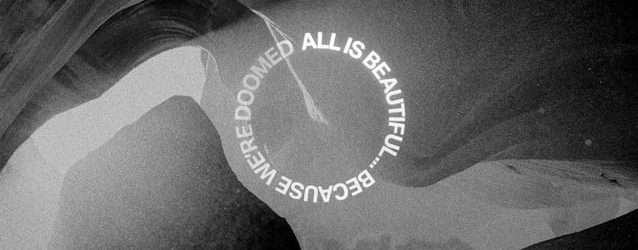 ALL IS BEAUTIFUL… BECAUSE WE'RE DOOMED
